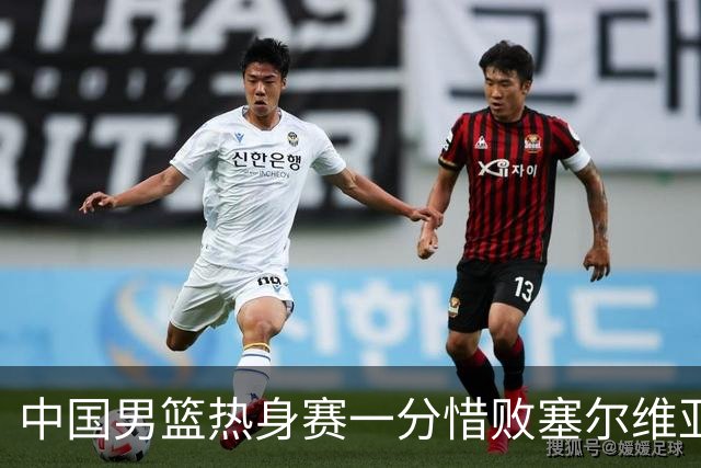 中国男篮热身赛一分惜败塞尔维亚KK FMP俱乐部队