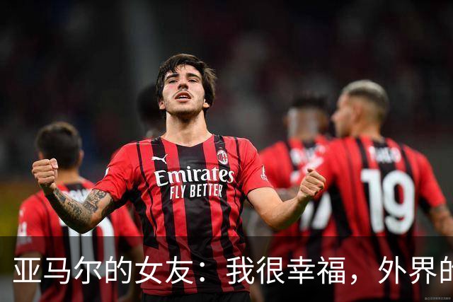 亚马尔的女友：我很幸福，外界的一些批评不会冒犯到我
